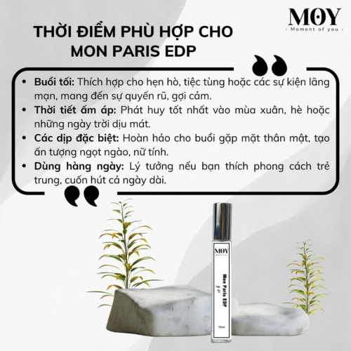 Mon Paris EDP mang đến một hương thơm ngọt ngào và quyến rũ với sự kết hợp hoàn hảo giữa dâu tây tươi mát và hoa nhài lãng mạn. Hương vani và hương gỗ làm nền tạo nên một trải nghiệm hấp dẫn và đầy bí ẩn, phù hợp cho những buổi tối lãng mạn hay các sự kiện đặc biệt. Mon Paris Mô tả chi tiết sản phẩm: Thương hiệu: YSL Địa điểm phân phối: MOY – Moment of You Dung tích: 10ml Nồng độ: Eau de Parfum (EDP) Phong cách: Ngọt ngào, Quyến rũ, Lãng mạn Hương thơm đặc trưng: Hương đầu: Dâu tây Hương giữa: Hoa nhài Hương cuối: Hương vani, Hương gỗ Độ lưu hương và tỏa hương Mon Paris có độ lưu hương khá ấn tượng, thường kéo dài từ 6 đến 8 giờ. Hương thơm bền lâu giúp bạn tự tin suốt cả ngày mà không cần phải xịt lại thường xuyên. Về độ tỏa hương, Mon Paris có độ tỏa mạnh mẽ. Hương thơm lan tỏa rộng rãi, thu hút sự chú ý và tạo ấn tượng sâu sắc, phù hợp cho các dịp đặc biệt hoặc những buổi tiệc tối. Dung tích đa dạng cho mọi nhu cầu Mon Paris được phân phối với các dung tích từ 10ml nhỏ gọn đến 100ml tiện lợi, đáp ứng mọi nhu cầu sử dụng, từ trải nghiệm thử đến sử dụng lâu dài. Hướng dẫn sử dụng và bảo quản Hướng dẫn sử dụng: Hướng vòi xịt vào vị trí mong muốn, giữ khoảng cách từ 13 – 18cm. Xịt nước hoa vào những vùng cơ thể giúp hương thơm lan tỏa và lưu giữ lâu hơn, như cổ tay, sau gáy, khuỷu tay… Hạn sử dụng: 12 tháng kể từ khi mở nắp và sử dụng lần đầu tiên. Mon Paris Hướng dẫn bảo quản: Tránh tiếp xúc với nhiệt độ cao và ánh nắng trực tiếp. Bảo quản nơi thoáng mát Khuyến cáo Không sử dụng trực tiếp trên da của trẻ sơ sinh và trẻ nhỏ dưới 5 tuổi. Nếu gặp phản ứng kích ứng khi sử dụng, vui lòng ngưng sử dụng và liên hệ hotline để được hỗ trợ kịp thời. Hạn chế xịt hoặc lăn trực tiếp lên quần áo màu trắng và đồ trang sức, vì nồng độ tinh dầu cao và màu sắc đặc trưng có thể gây ố vàng. Tại sao chọn Mon Paris từ MOY Nước hoa MOY – Moment of You, là thương hiệu phân phối các dòng nước hoa, đảm bảo chất lượng. Với Mon Paris, nước hoa MOY luôn mong muốn mang đến cho khách hàng một trải nghiệm hương thơm ngọt ngào và lối cuốn. Nước hoa này thể hiện sự lãng mạn và quyến rũ, rất phù hợp cho những ai yêu thích vẻ đẹp thanh lịch và nữ tính.